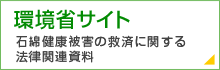 環境省サイト　石綿健康被害の救済に関する法律関連資料