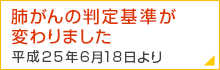 肺がんの判定基準が変わりました 平成25年6月18日より