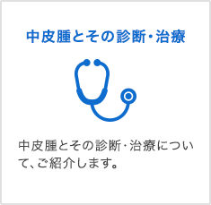 中皮腫とその診断・治療 中皮腫とその診断・治療について、ご紹介します。