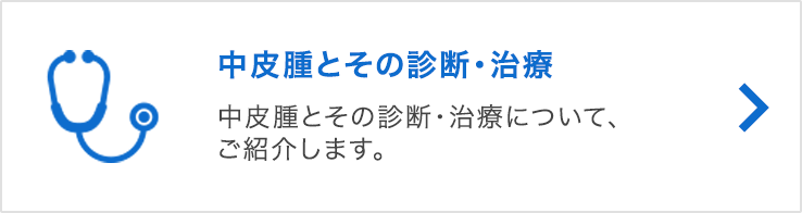 中皮腫とその診断・治療 中皮腫とその診断・治療について、ご紹介します。