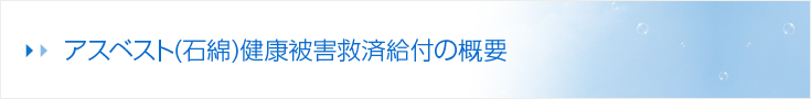 アスベスト（石綿）健康被害救済給付の概要