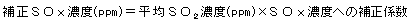 補正ＳＯｘ濃度(ppm) ＝ 平均ＳＯ<sub>2</sub>濃度(ppm) × ＳＯｘ濃度への補正係数