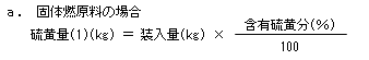 固体燃原料の場合　硫黄量(1)(kg)＝装入量(kg)×含有硫黄分(％)÷100