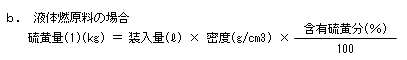 液体燃原料の場合　硫黄量(1)(kg)＝装入量(l)×密度(g/cm3)×含有硫黄分(％)÷100