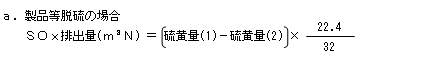 製品等脱硫の場合　ＳＯｘ排出量(m3N)＝〔硫黄量(1)－硫黄量(2)〕×22.4÷32