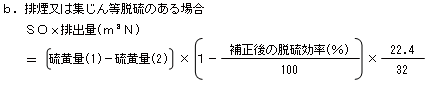 排煙又は集じん等脱硫のある場合　ＳＯｘ排出量(m3N)＝〔硫黄量(1)－硫黄量(2)〕×〔1－補正後の脱硫効率(％)÷100〕×22.4÷32