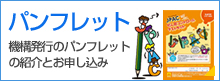 パンフレット　機構発行のパンフレットの紹介とお申し込み