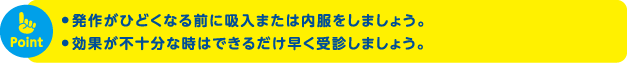 発作がひどくなる前に吸入または内服をしましょう。効果が不十分な時は受診しましょう。