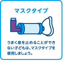 マスクタイプ（うまく息を止めることができない子どもは、マスクタイプを使用しましょう。）