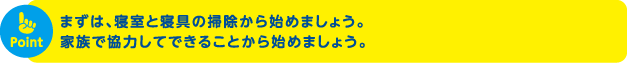 まずは、寝室と寝具の掃除から始めましょう。家族で協力してできることから始めましょう。