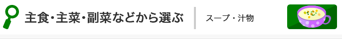 主食・主菜・副菜などから選ぶ:スープ・汁物