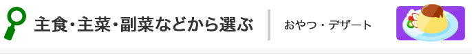 主食・主菜・副菜などから選ぶ:おやつ・デザート