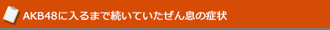 AKB48に入るまで続いていたぜん息の症状