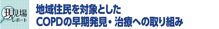 現場レポート：長崎県県北地域におけるCOPD対策事業 地域住民を対象としたCOPDの早期発見・治療への取り組み