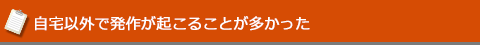 自宅以外で発作が起こることが多かった