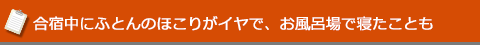 合宿中にふとんのほこりがイヤで、お風呂場で寝たことも