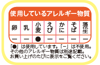 食品表示の例　使用しているアレルギー物質　卵　-　乳　-　小麦●　えび　-　かに　-　そば　-　落花生　-　「●」は使用しています。「−」は不使用。その他のアレルギー物質は別途記載。お買い上げのたびに表示をご覧ください。