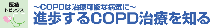 COPDは治療可能な病気に 進歩するCOPD治療を知る