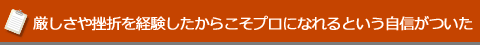 厳しさや挫折を経験したからこそプロになれるという自信がついた