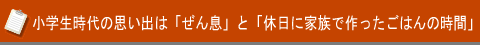 小学生時代の思い出は「ぜん息」と「休日に家族で作ったごはんの時間」
