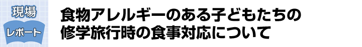 食物アレルギーのある子どもたちの修学旅行時の食事対応について