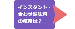 インスタント・合わせ調味料の使用は？