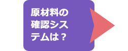原材料の確認システムは？