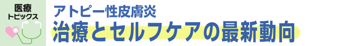 アトピー性皮膚炎 治療とセルフケアの最新動向