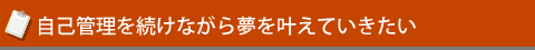 自己管理を続けながら夢を叶えていきたい