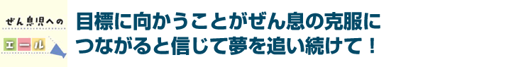 目標に向かうことがぜん息の克服につながると信じて夢を追い続けて！