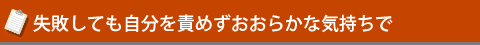 失敗しても自分を責めずおおらかな気持ちで