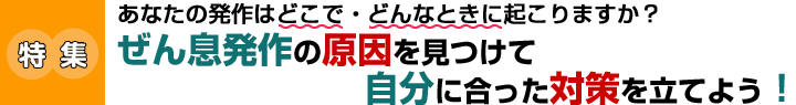 ぜん息発作の原因を見つけて自分に合った対策を立てよう！