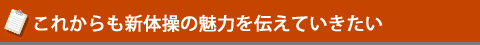 これからも新体操の魅力を伝えていきたい