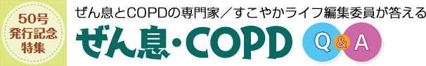 50号発行記念特集 ぜん息とCOPDの専門家／すこやかライフ編集委員が答える ぜん息・COPD Q＆A