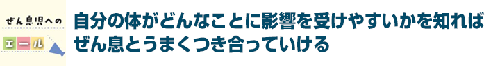 自分の体がどんなことに影響を受けやすいかを知ればぜん息とうまくつき合っていける