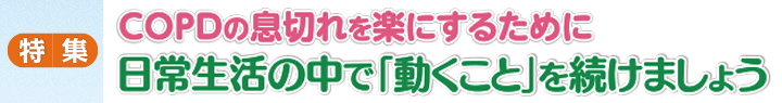 COPDの息切れを楽にするために　日常生活の中で「動くこと」を続けましょう