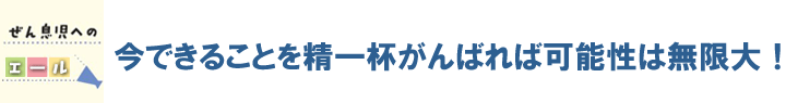 今できることを精一杯頑張れば可能性は無限大！