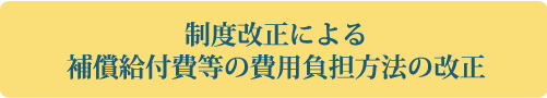 制度改正による補償給付費等の費用負担方法の改正
