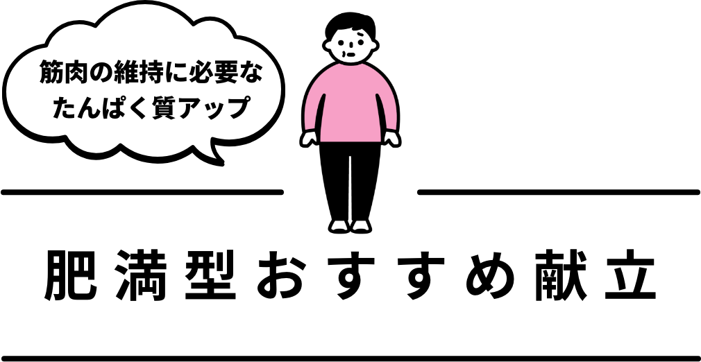 [筋肉の維持に必要なたんぱく質アップ]肥満型おすすめ献立