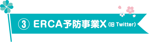 ③ ERCA予防事業Ｘ（Twitter）