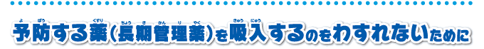 予防する薬（長期管理薬）を吸入するのをわすれないために