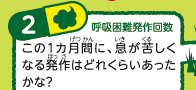 2呼吸困難発作回数この１カ月間に、息が苦しくなる発作はどれくらいあったかな？