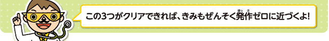 この３つがクリアできれば、きみもぜんそく発作ゼロに近づくよ！