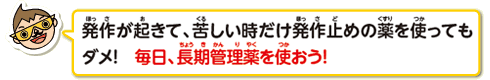 発作が起きて、苦しいときだけ発作止めの薬を使ってもダメ！毎日、長期管理薬を使おう！