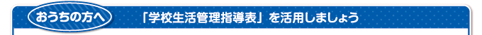 おうちの方へ　「学校生活管理指導表」を活用しましょう