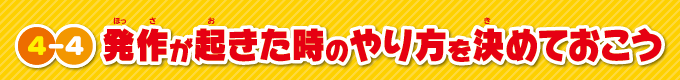 発作が起きた時のやり方を決めておこう