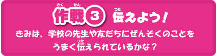 作戦３　伝えよう！きみは、学校の先生や友だちにぜんそくのことをうまく伝えられているかな？