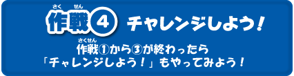 作戦４　チャレンジしよう！作戦①から③が終わったら「チャレンジしよう！」もやってみよう！