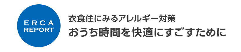 ERCA REPORT 衣食住にみるアレルギー対策 おうち時間を快適にすごすために