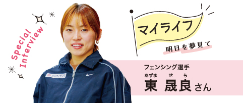 マイライフ フェンシング選手　東　晟良さん